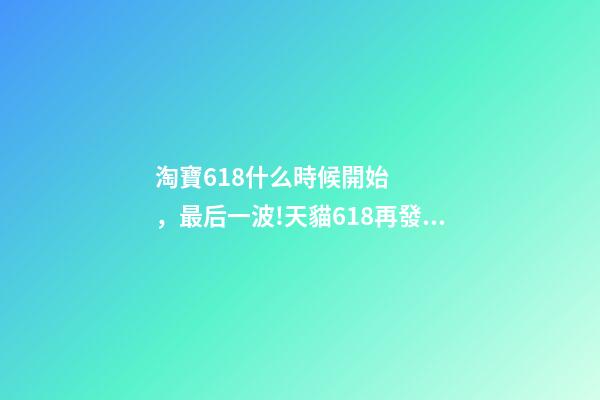 淘寶618什么時候開始，最后一波!天貓618再發88VIP大額券-第1張-觀點-玄機派
